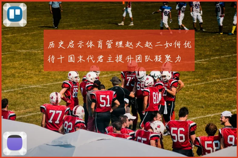 历史启示体育管理赵大赵二如何优待十国末代君主提升团队凝聚力