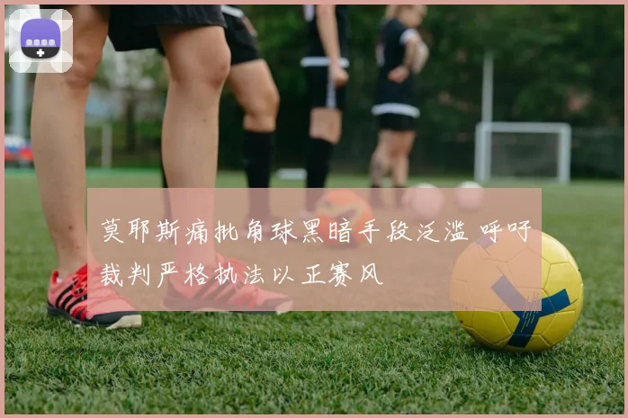 莫耶斯痛批角球黑暗手段泛滥 呼吁裁判严格执法以正赛风