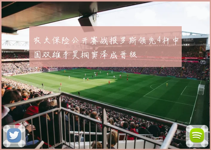 农夫保险公开赛战报罗斯领先4杆中国双雄李昊桐窦泽成晋级