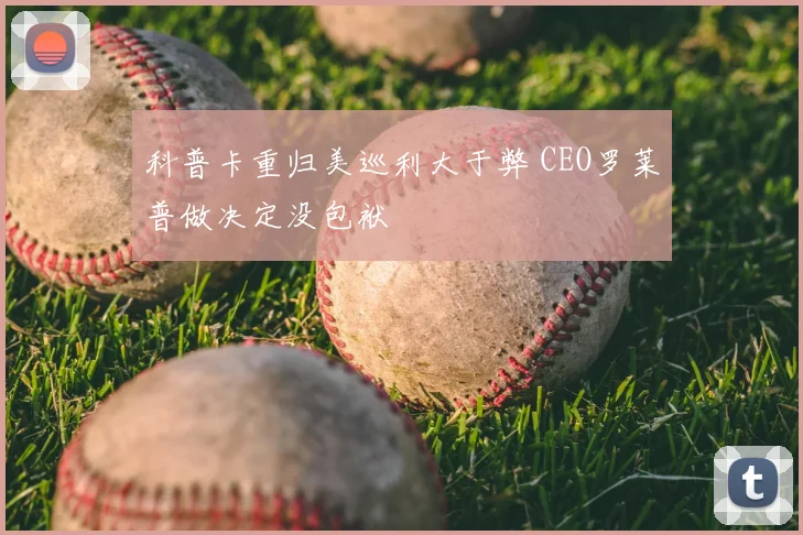 科普卡重归美巡利大于弊 CEO罗莱普做决定没包袱