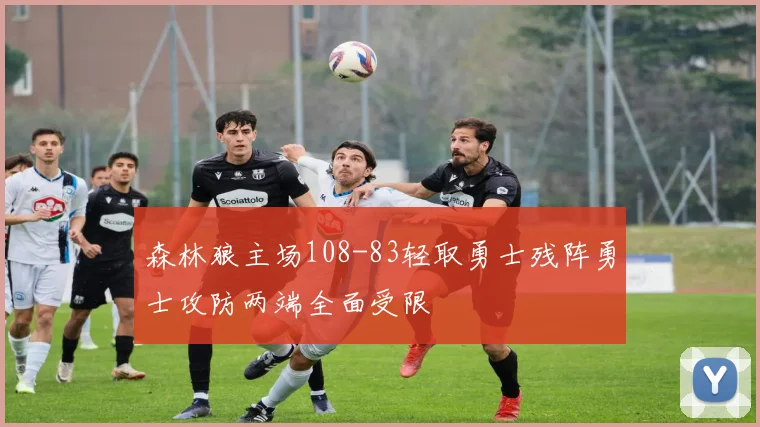 森林狼主场108-83轻取勇士残阵勇士攻防两端全面受限