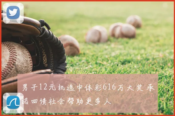 男子12元机选中体彩616万大奖 承诺回馈社会帮助更多人