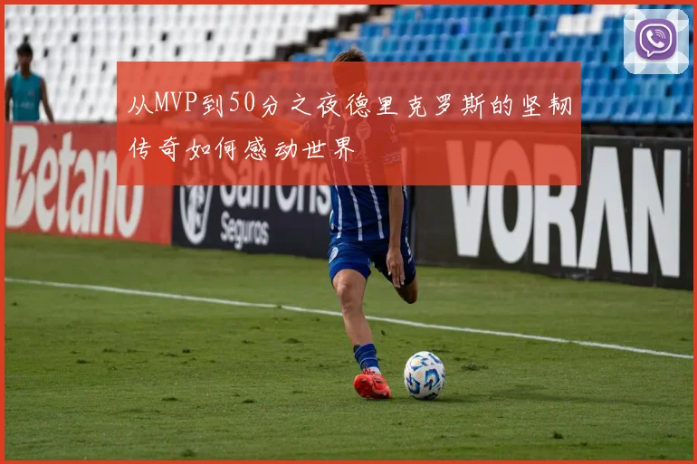 从MVP到50分之夜德里克罗斯的坚韧传奇如何感动世界